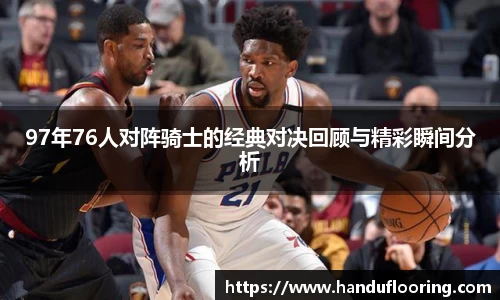 97年76人对阵骑士的经典对决回顾与精彩瞬间分析