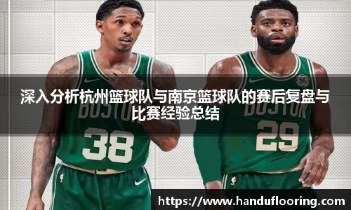 深入分析杭州篮球队与南京篮球队的赛后复盘与比赛经验总结