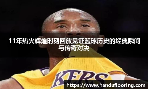 11年热火辉煌时刻回放见证篮球历史的经典瞬间与传奇对决