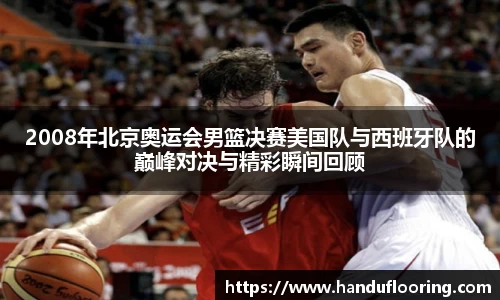 2008年北京奥运会男篮决赛美国队与西班牙队的巅峰对决与精彩瞬间回顾